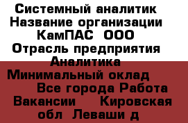 Системный аналитик › Название организации ­ КамПАС, ООО › Отрасль предприятия ­ Аналитика › Минимальный оклад ­ 40 000 - Все города Работа » Вакансии   . Кировская обл.,Леваши д.